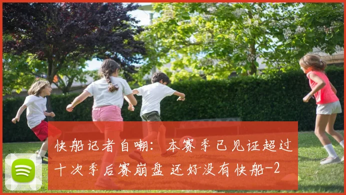 快船记者自嘲：本赛季已见证超过十次季后赛崩盘 还好没有快船