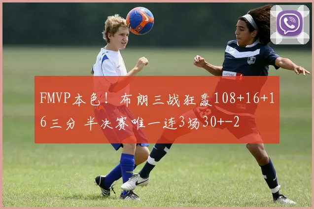 FMVP本色！布朗三战狂轰108+16+16三分 半决赛唯一连3场30+