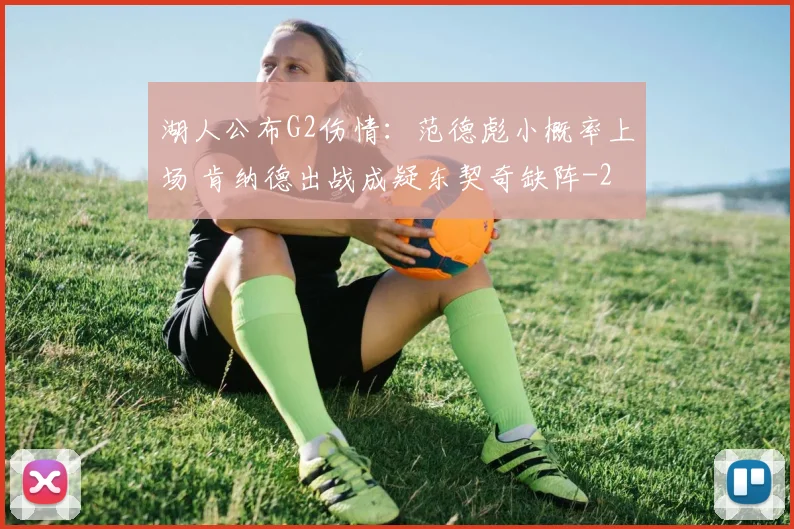 湖人公布G2伤情：范德彪小概率上场 肯纳德出战成疑东契奇缺阵