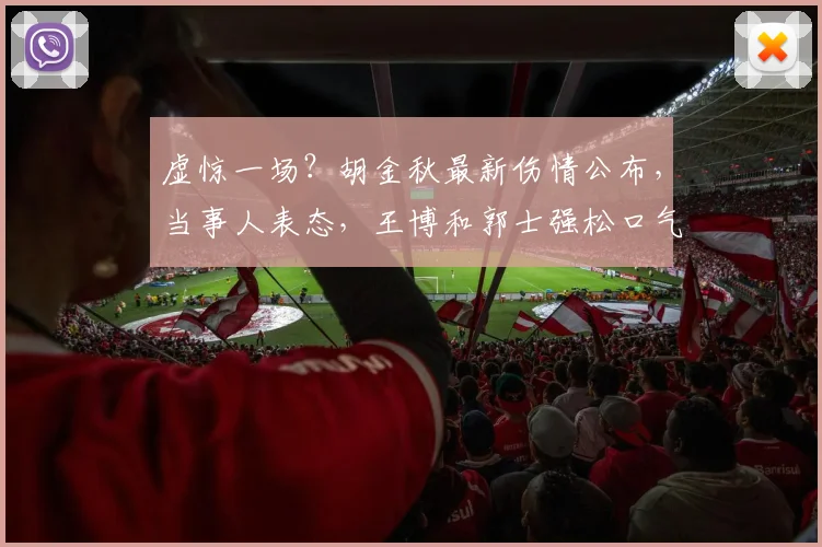 虚惊一场？胡金秋最新伤情公布，当事人表态，王博和郭士强松口气