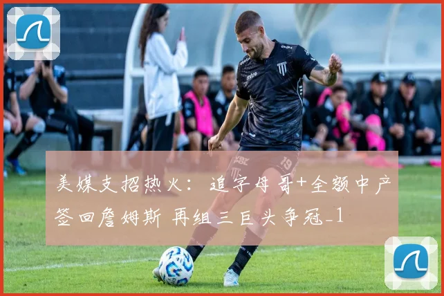 美媒支招热火：追字母哥+全额中产签回詹姆斯 再组三巨头争冠_1