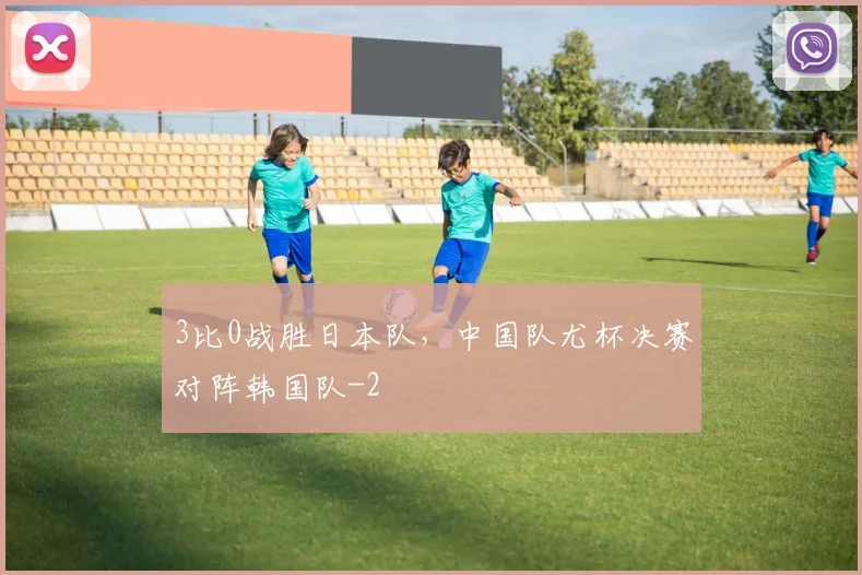 3比0战胜日本队，中国队尤杯决赛对阵韩国队