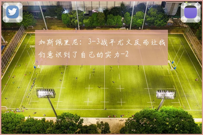 加斯佩里尼：3-3战平尤文反而让我们意识到了自己的实力