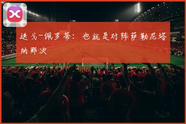 迭戈-佩罗蒂：也就是对阵萨勒尼塔纳那次