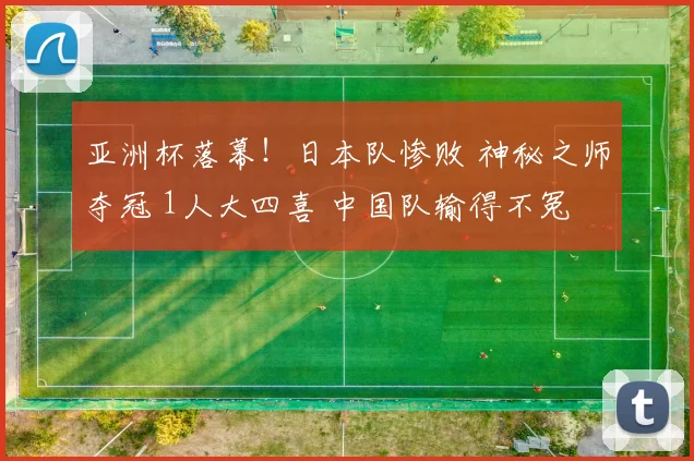 亚洲杯落幕！日本队惨败 神秘之师夺冠 1人大四喜 中国队输得不冤