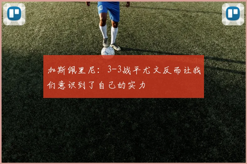 加斯佩里尼：3-3战平尤文反而让我们意识到了自己的实力