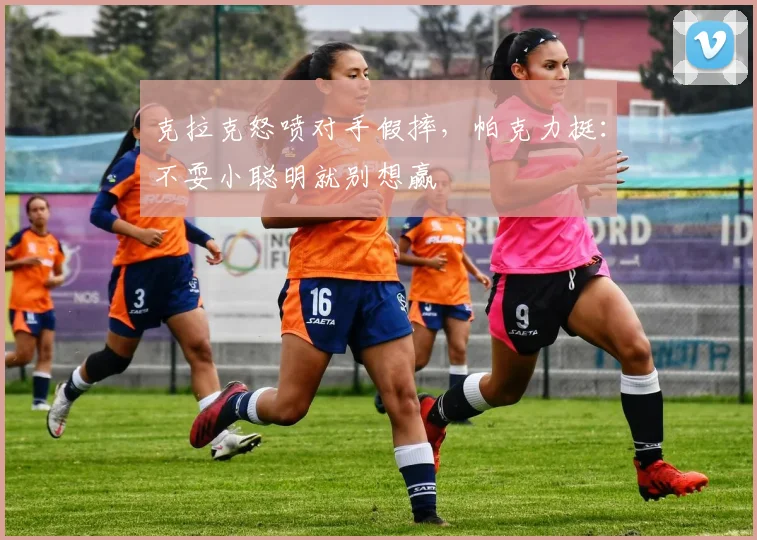 克拉克怒喷对手假摔，帕克力挺：不耍小聪明就别想赢