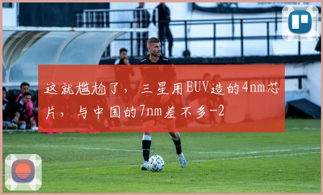 这就尴尬了，三星用EUV造的4nm芯片，与中国的7nm差不多