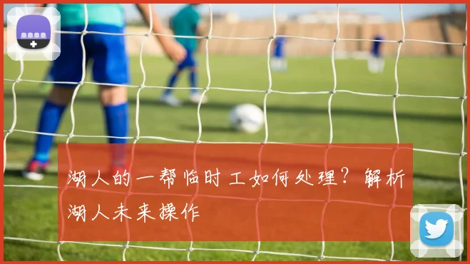湖人的一帮临时工如何处理？解析湖人未来操作