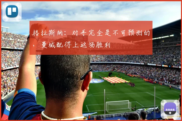 格拉斯纳：对手完全是不可预测的，曼城配得上这场胜利