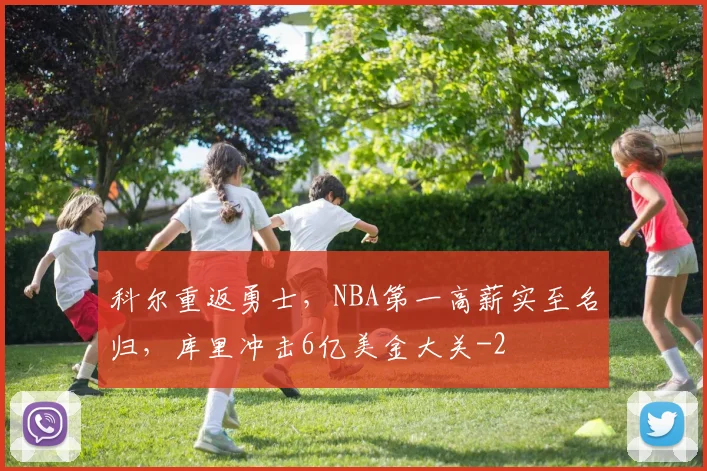 科尔重返勇士，NBA第一高薪实至名归，库里冲击6亿美金大关