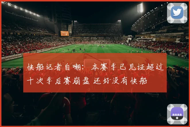 快船记者自嘲：本赛季已见证超过十次季后赛崩盘 还好没有快船