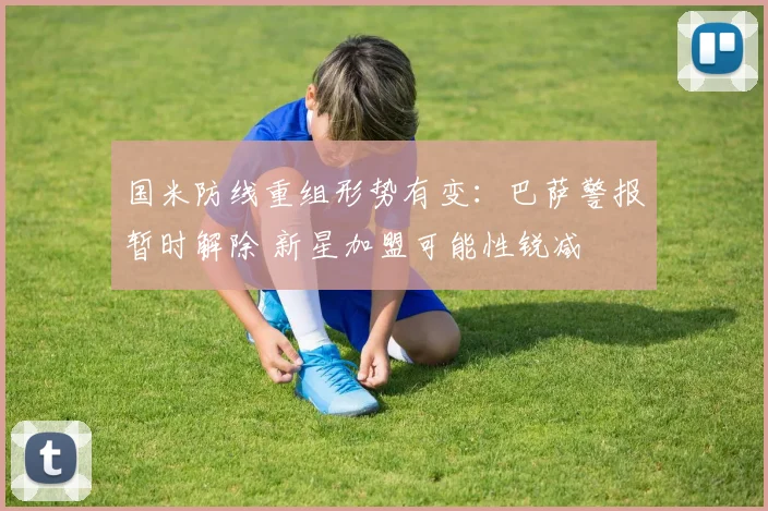 国米防线重组形势有变：巴萨警报暂时解除 新星加盟可能性锐减