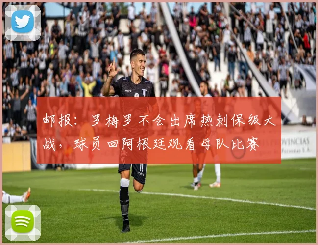 邮报：罗梅罗不会出席热刺保级大战，球员回阿根廷观看母队比赛